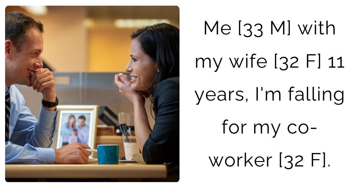 Me [33 M] with my wife [32 F] 11 years, I’m falling for my co-worker [32 F].