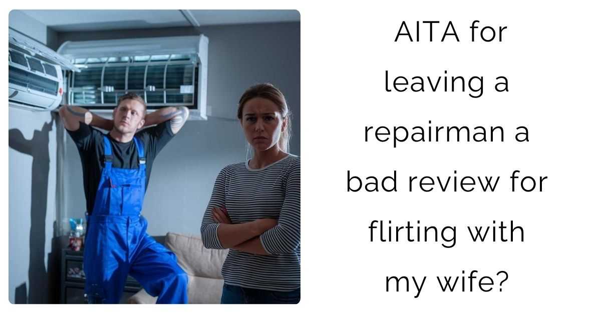 AITA for leaving a repairman a bad review for flirting with my wife?
