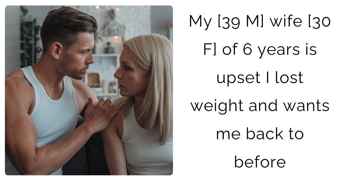 My [39 M] wife [30 F] of 6 years is upset I lost weight and wants me back to before?