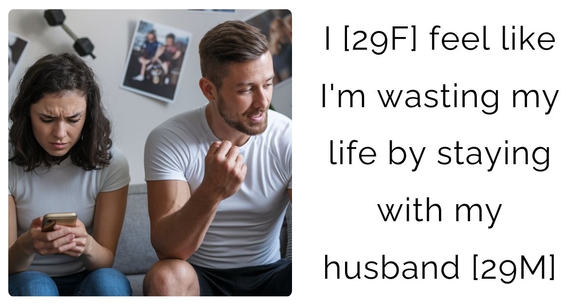 I [29F] feel like I’m wasting my life by staying with my husband [29M]