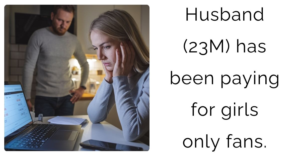 Husband (23M) has been paying for girls only fans.