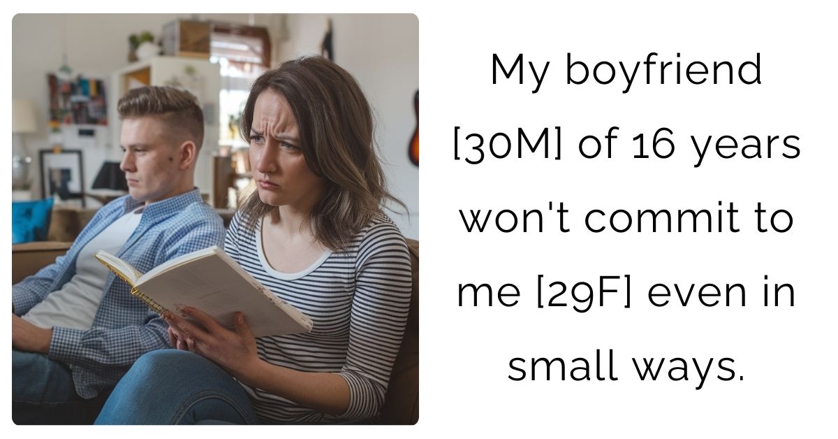 My boyfriend [30M] of 16 years won’t commit to me [29F] even in small ways.