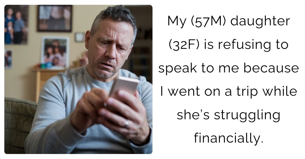My (57M) daughter (32F) is refusing to speak to me because I went on a trip while she’s struggling financially.