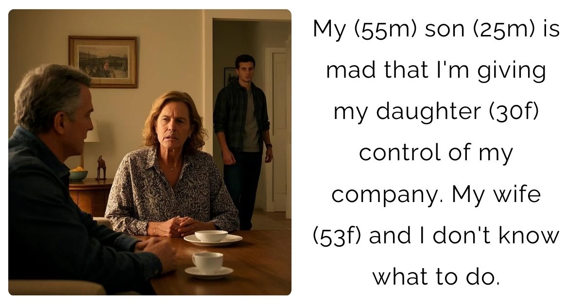 My (55m) son (25m) is mad that I’m giving my daughter (30f) control of my company. My wife (53f) and I don’t know what to do.