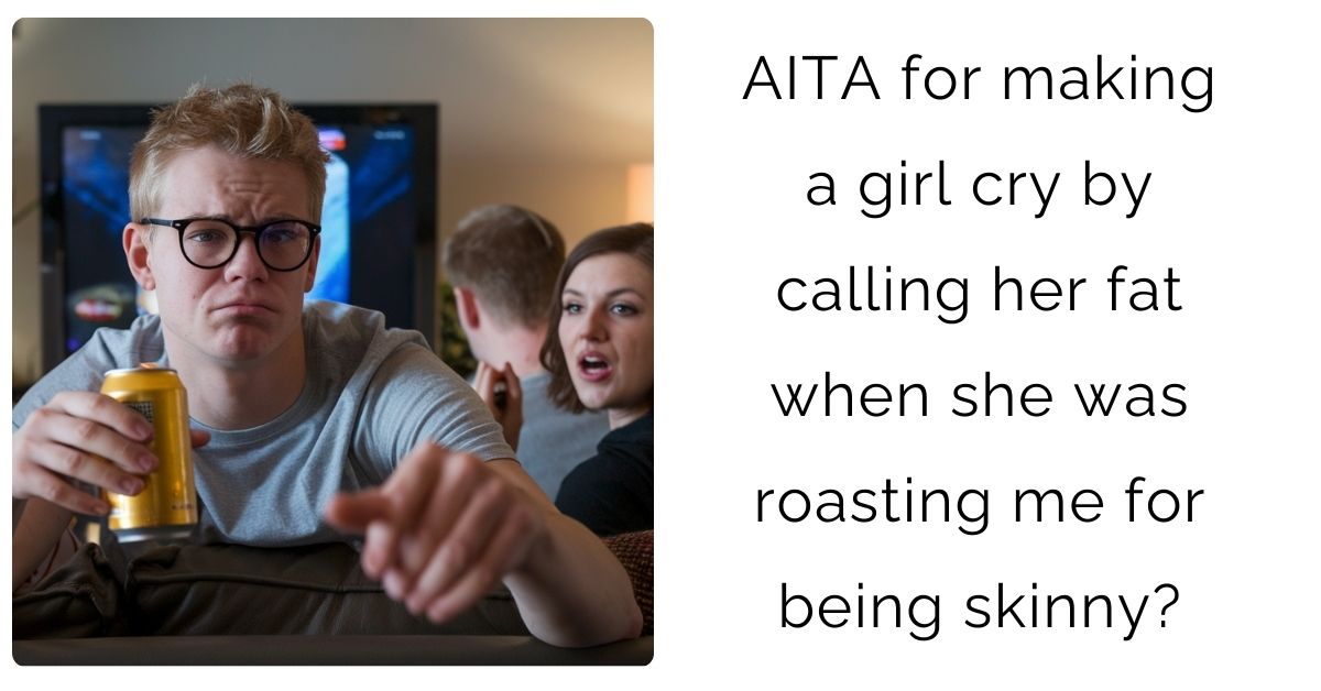 AITA for making a girl cry by calling her fat when she was roasting me for being skinny?