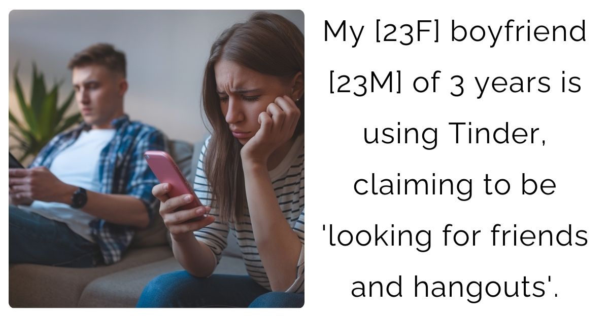 My [23F] boyfriend [23M] of 3 years is using Tinder, claiming to be ‘looking for friends and hangouts’.