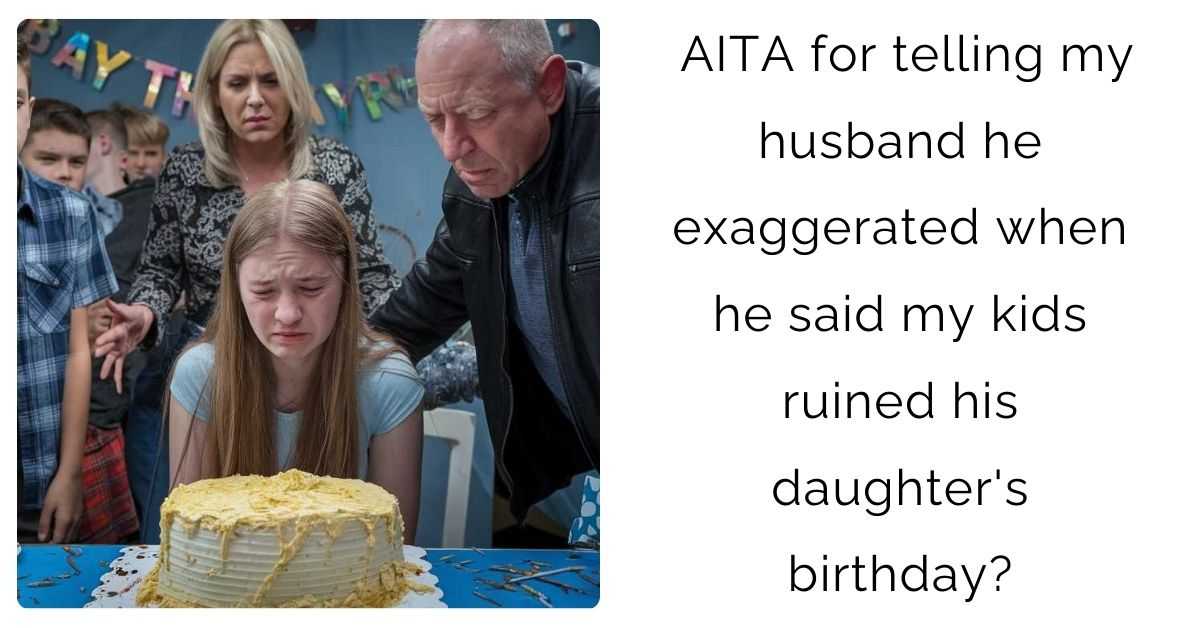AITA for telling my husband he exaggerated when he said my kids ruined his daughter’s birthday?