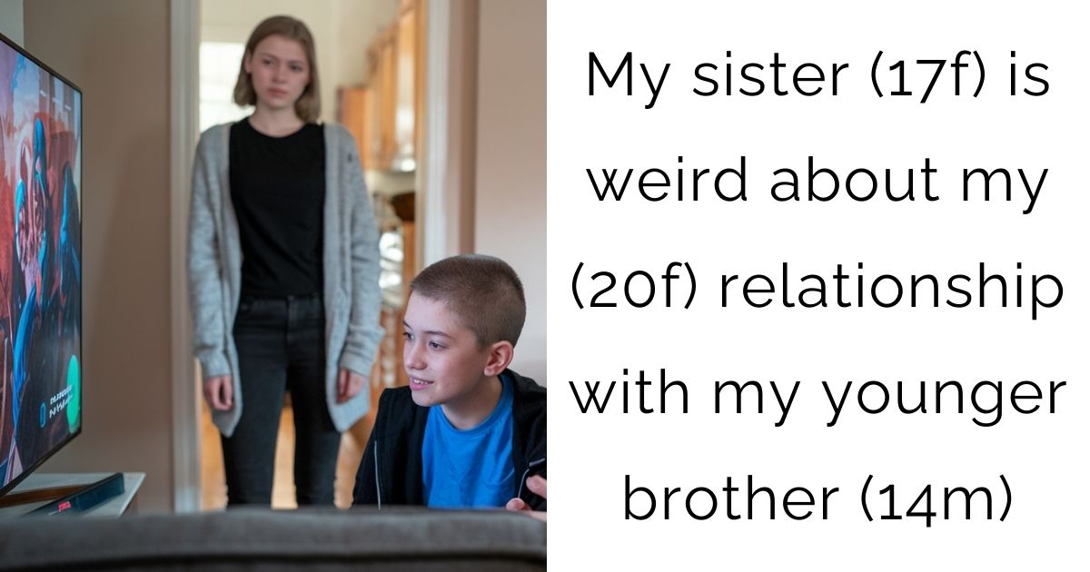 My sister (17f) is weird about my (20f) relationship with my younger brother (14m)
