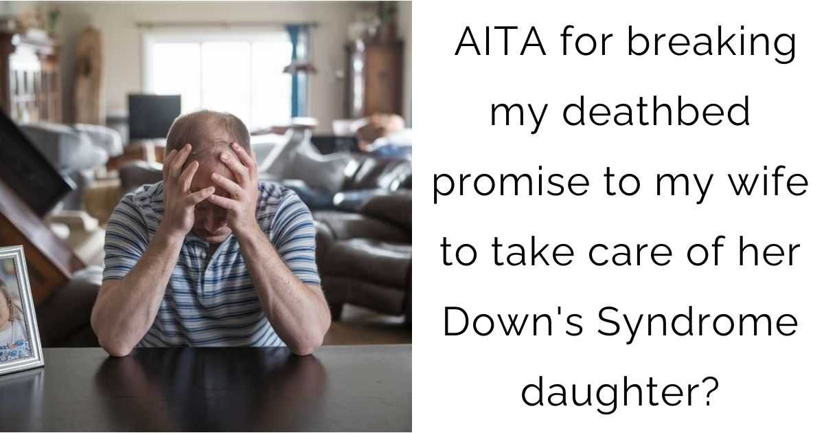 AITA for breaking my deathbed promise to my wife to take care of her Down’s Syndrome daughter?