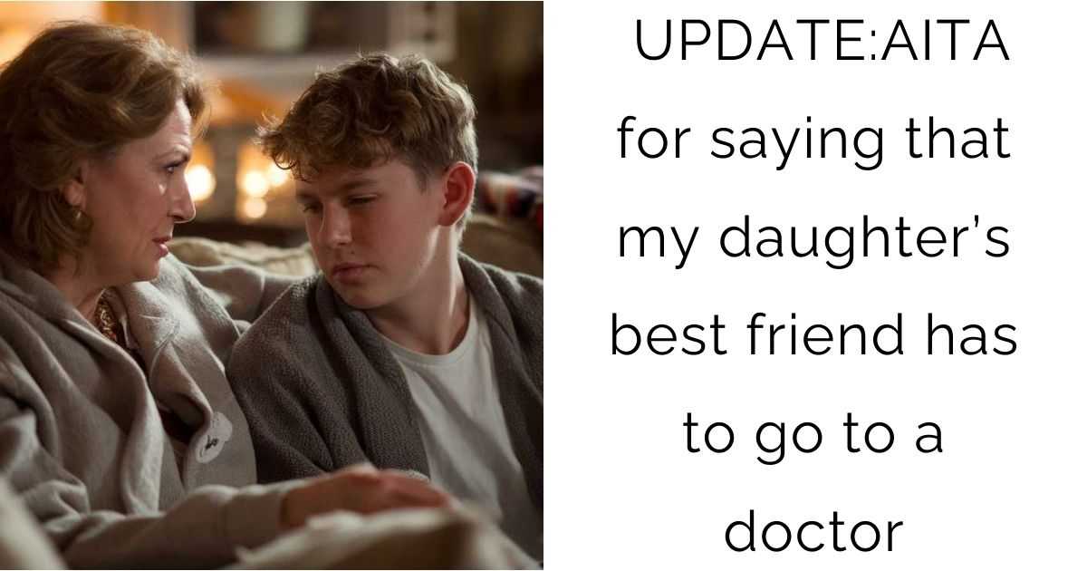 UPDATE:AITA for saying that my daughter’s best friend has to go to a doctor