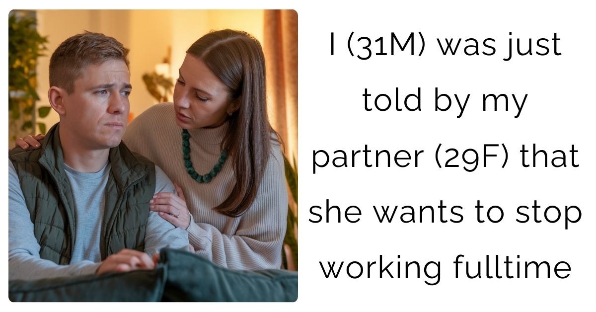 I (31M) was just told by my partner (29F) that she wants to stop working fulltime