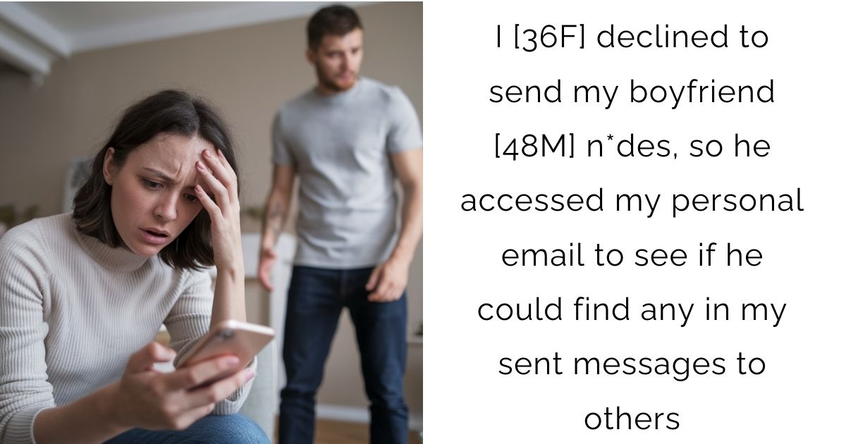 I [36F] declined to send my boyfriend [48M] n*des, so he accessed my personal email to see if he could find any in my sent messages to others?