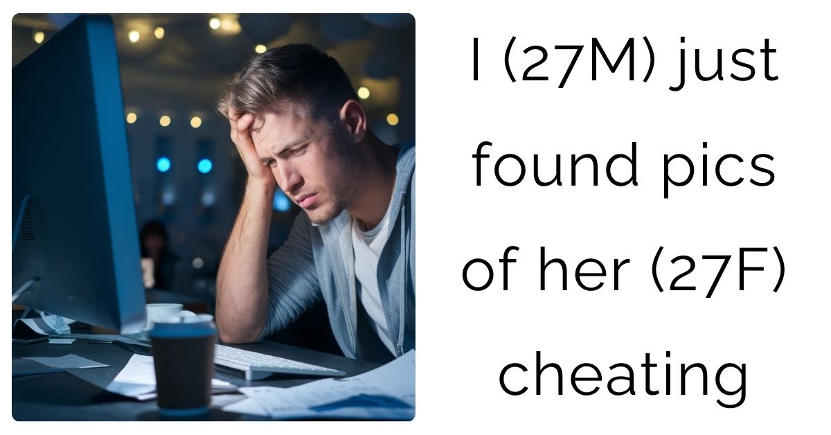 I (27M) just found pics of her (27F) cheating
