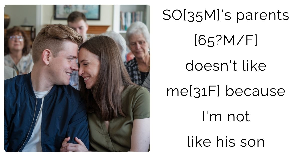 SO[35M]’s parents [65?M/F] doesn’t like me[31F] because I’m not like his son