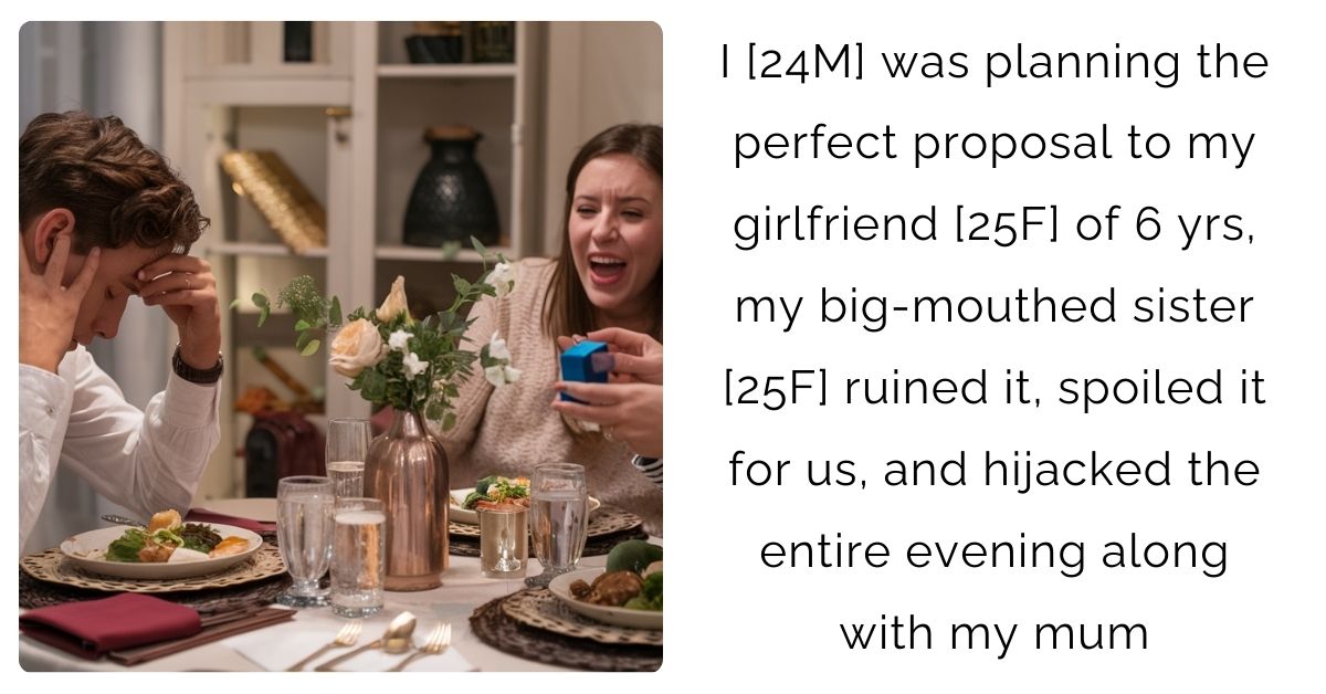I [24M] was planning the perfect proposal to my girlfriend [25F] of 6 yrs, my big-mouthed sister [25F] ruined it, spoiled it for us, and hijacked the entire evening along with my mum