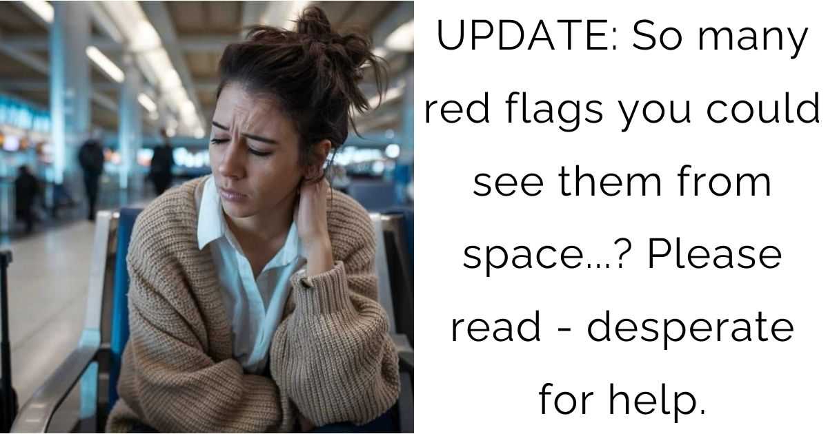 UPDATE: So many red flags you could see them from space…? Please read – desperate for help.