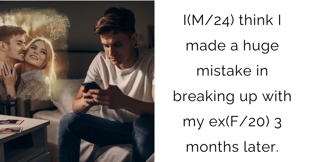 I(M/24) think I made a huge mistake in breaking up with my ex(F/20) 3 months later.