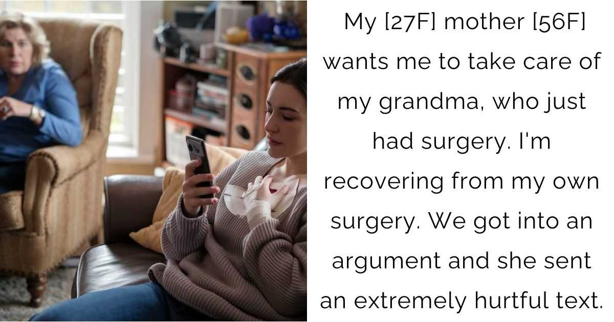 My [27F] mother [56F] wants me to take care of my grandma, who just had surgery. I’m recovering from my own surgery. We got into an argument and she sent an extremely hurtful text.