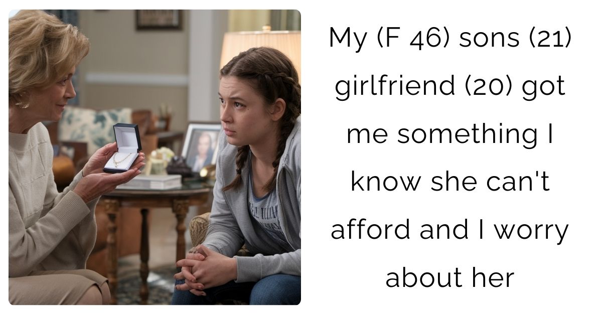 My (F 46) sons (21) girlfriend (20) got me something I know she can’t afford and I worry about her