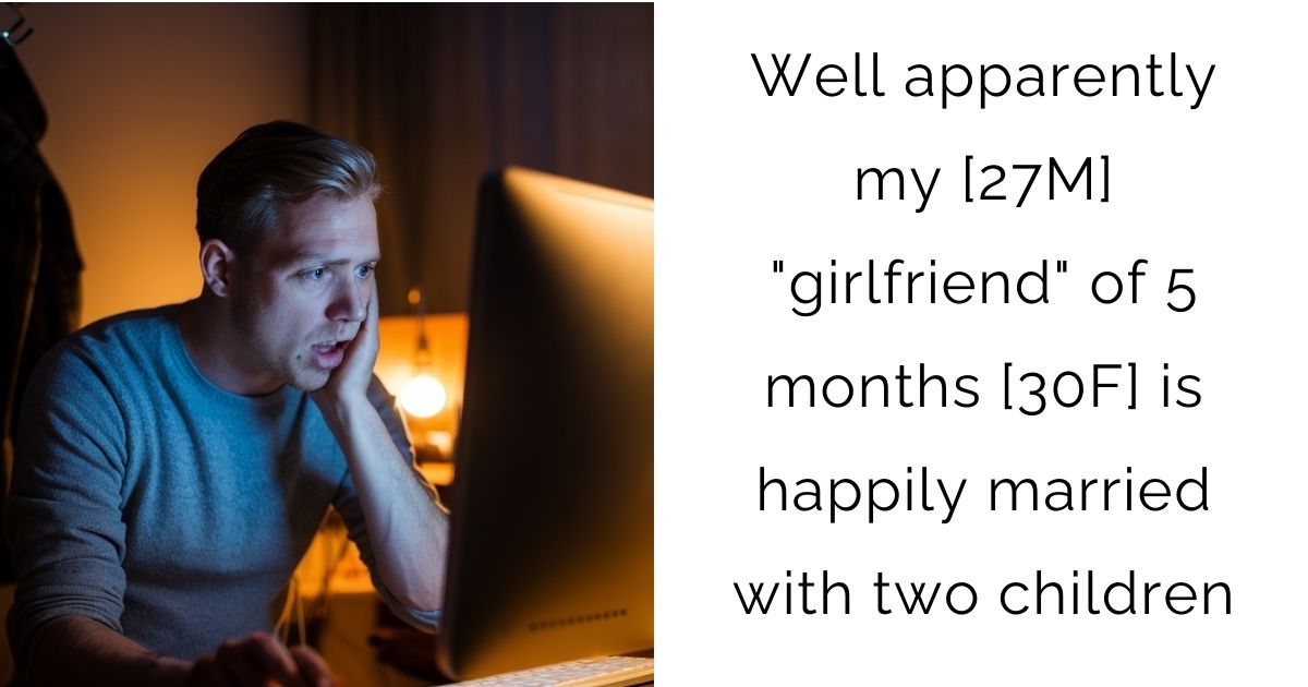 Well apparently my [27M] “girlfriend” of 5 months [30F] is happily married with two children