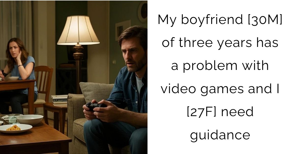 My boyfriend [30M] of three years has a problem with video games and I [27F] need guidance