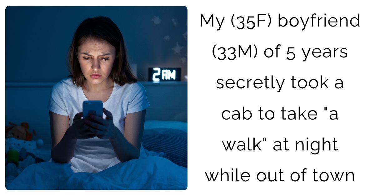 My (35F) boyfriend (33M) of 5 years secretly took a cab to take “a walk” at night while out of town