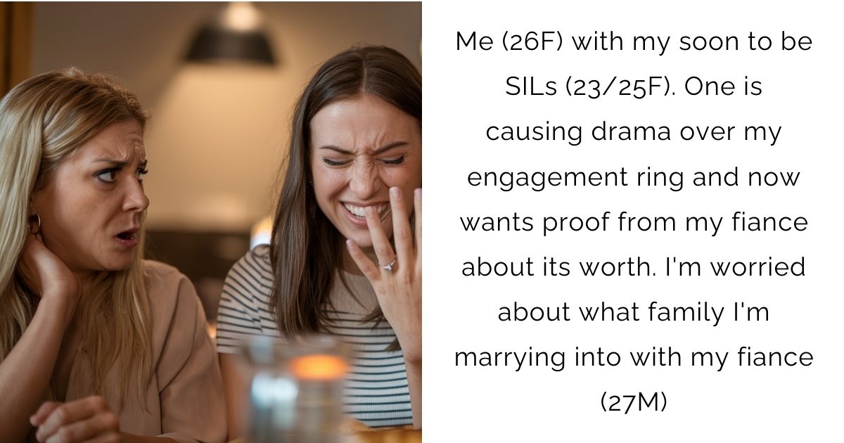 Me (26F) with my soon to be SILs (23/25F). One is causing drama over my engagement ring and now wants proof from my fiance about its worth. I’m worried about what family I’m marrying into with my fiance (27M)