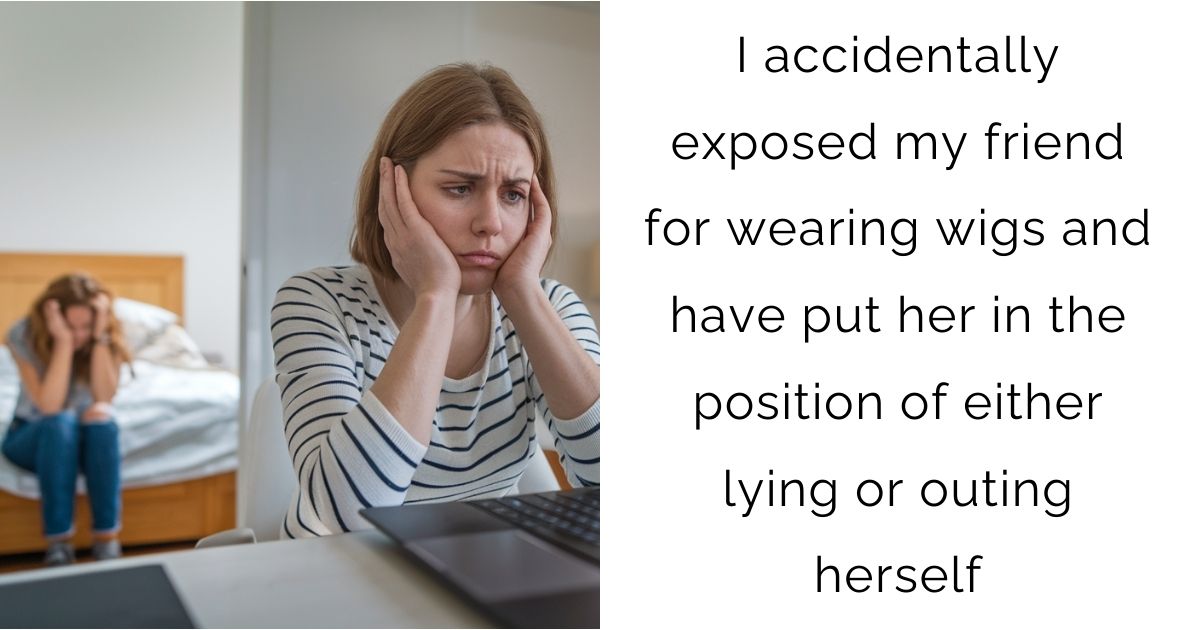 I accidentally exposed my friend for wearing wigs and have put her in the position of either lying or outing herself