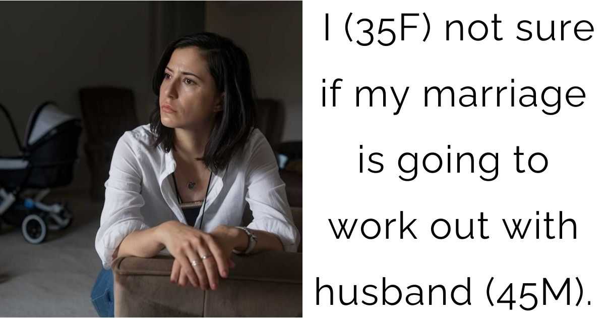 I (35F) not sure if my marriage is going to work out with husband (45M).