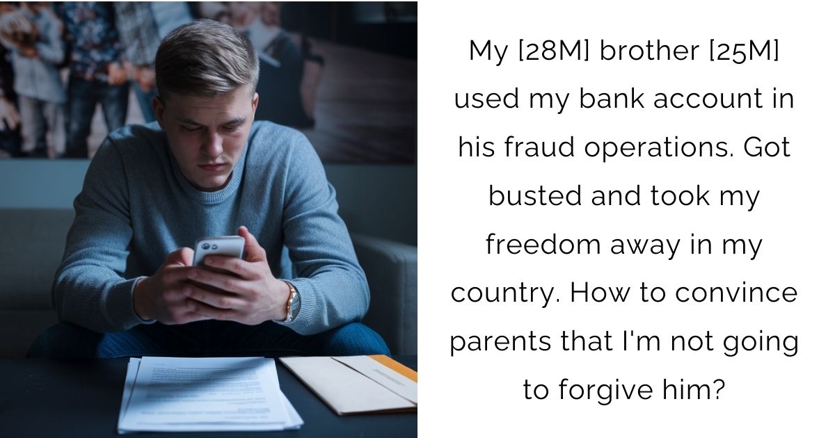 My [28M] brother [25M] used my bank account in his fraud operations. Got busted and took my freedom away in my country. How to convince parents that I’m not going to forgive him?