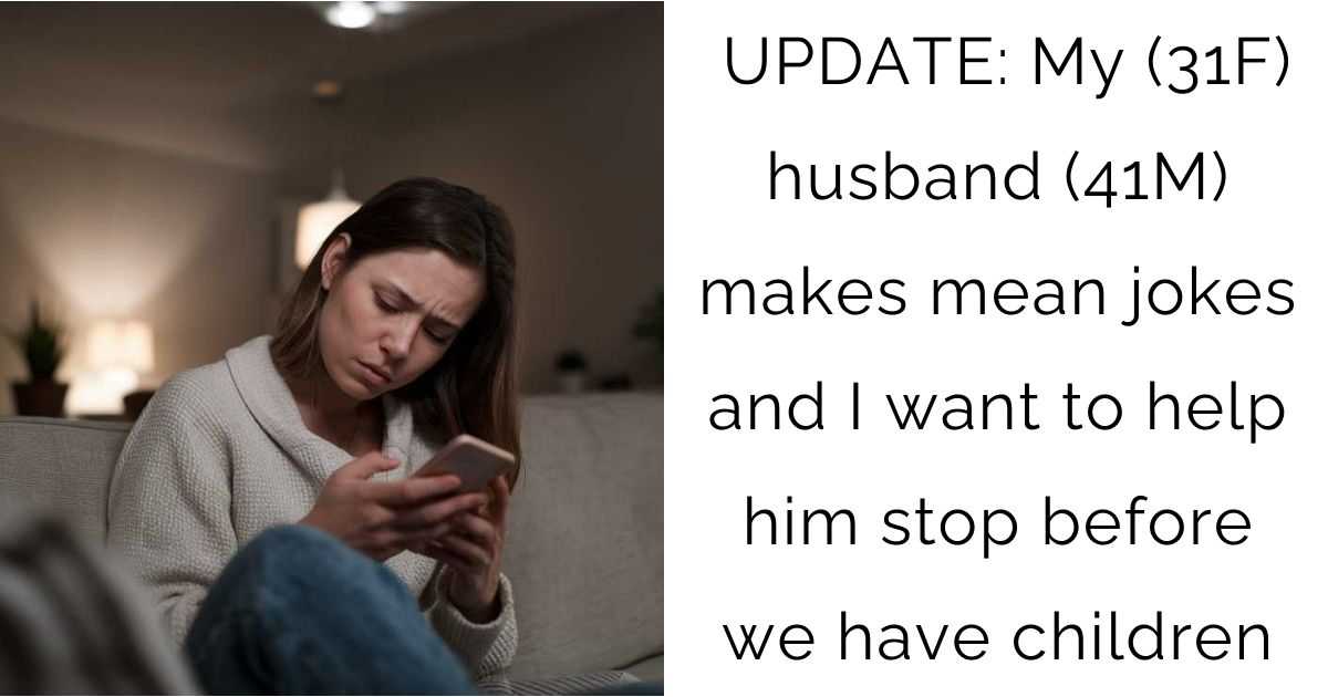 UPDATE: My (31F) husband (41M) makes mean jokes and I want to help him stop before we have children