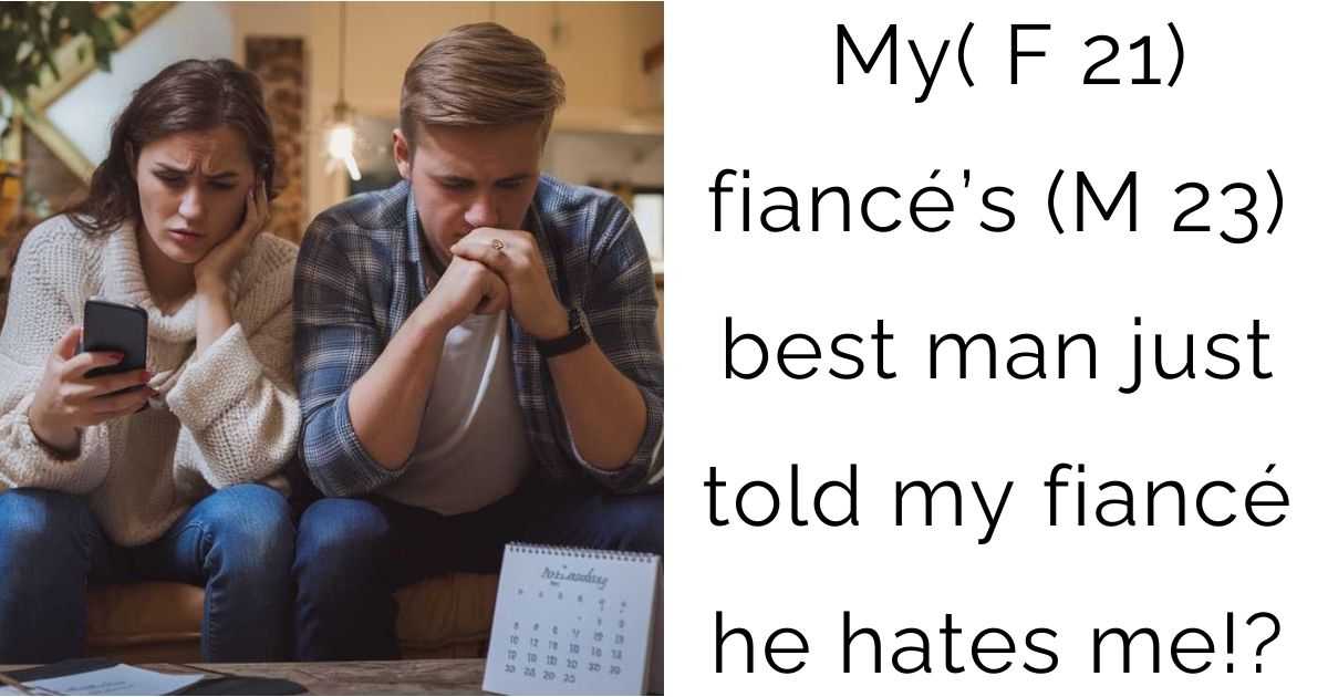 My( F 21) fiancé’s (M 23) best man just told my fiancé he hates me!?