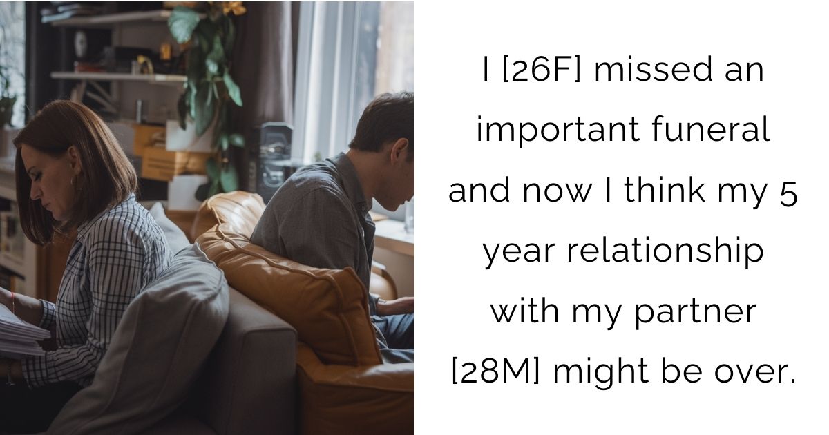 I [26F] missed an important funeral and now I think my 5 year relationship with my partner [28M] might be over.