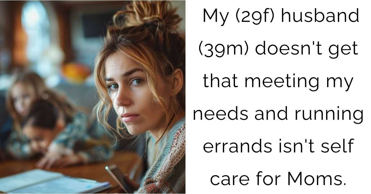 My (29f) husband (39m) doesn’t get that meeting my needs and running errands isn’t self care for Moms.