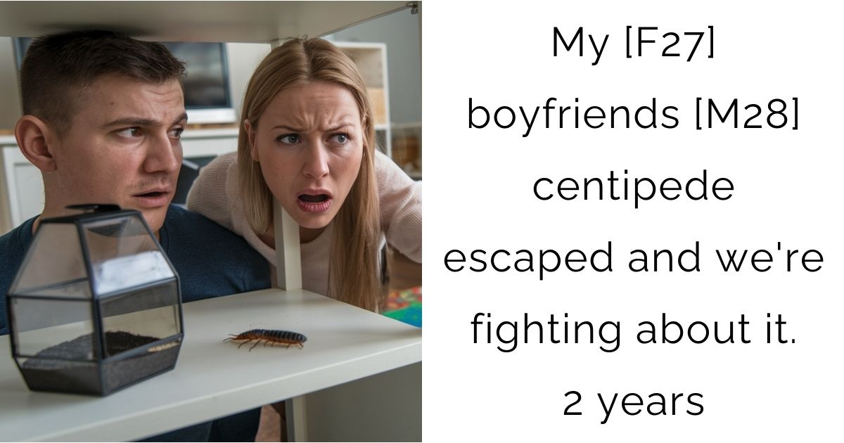 My [F27] boyfriends [M28] centipede escaped and we’re fighting about it. 2 years