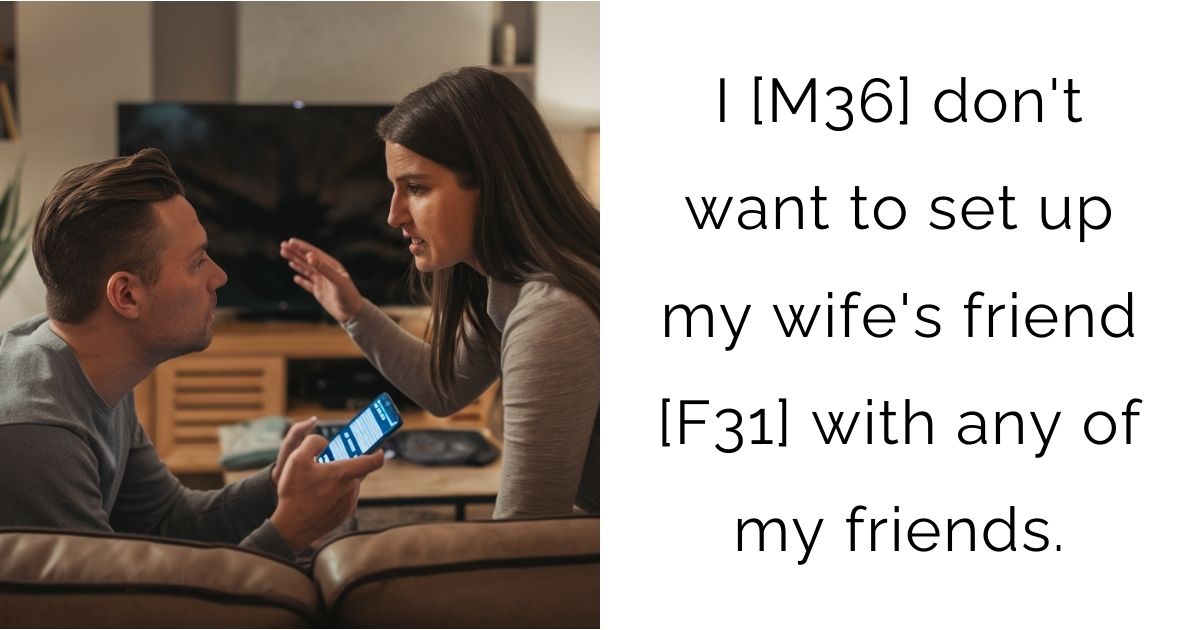 I [M36] don’t want to set up my wife’s friend [F31] with any of my friends.