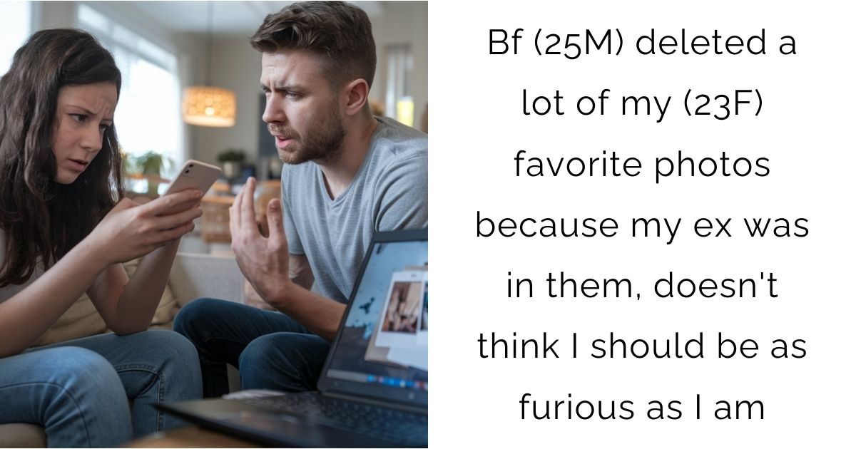 Bf (25M) deleted a lot of my (23F) favorite photos because my ex was in them, doesn’t think I should be as furious as I am