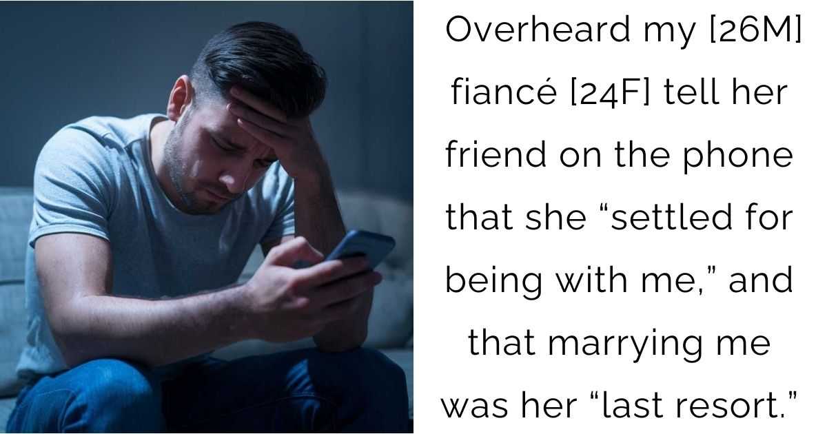 Overheard my [26M] fiancé [24F] tell her friend on the phone that she “settled for being with me,” and that marrying me was her “last resort.”