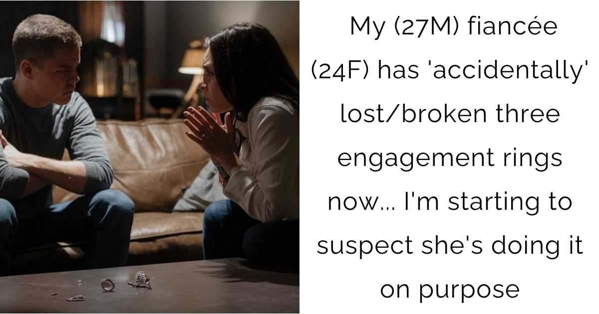 My (27M) fiancée (24F) has ‘accidentally’ lost/broken three engagement rings now… I’m starting to suspect she’s doing it on purpose