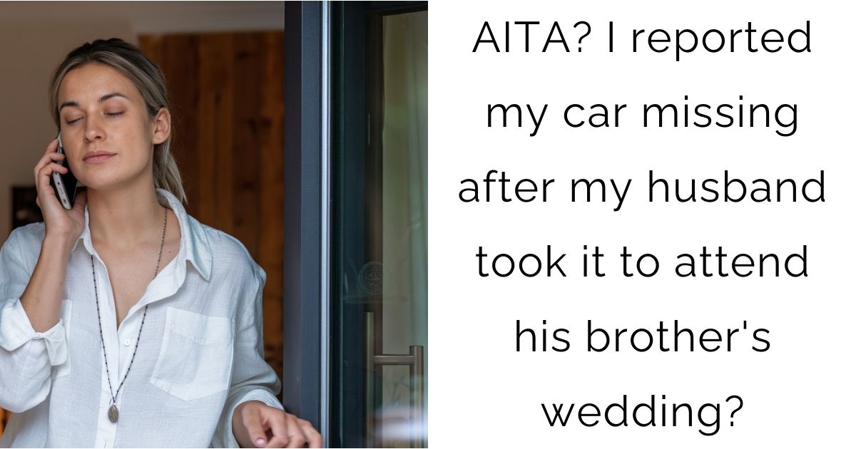 AITA? I reported my car missing after my husband took it to attend his brother’s wedding?