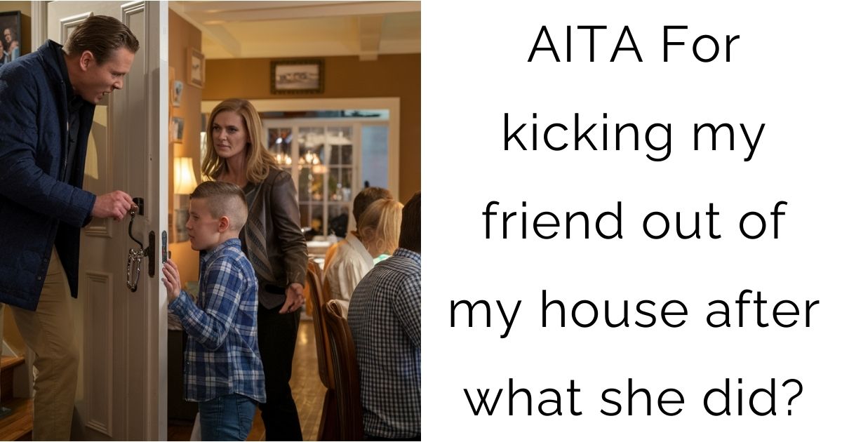 AITA For kicking my friend out of my house after what she did?