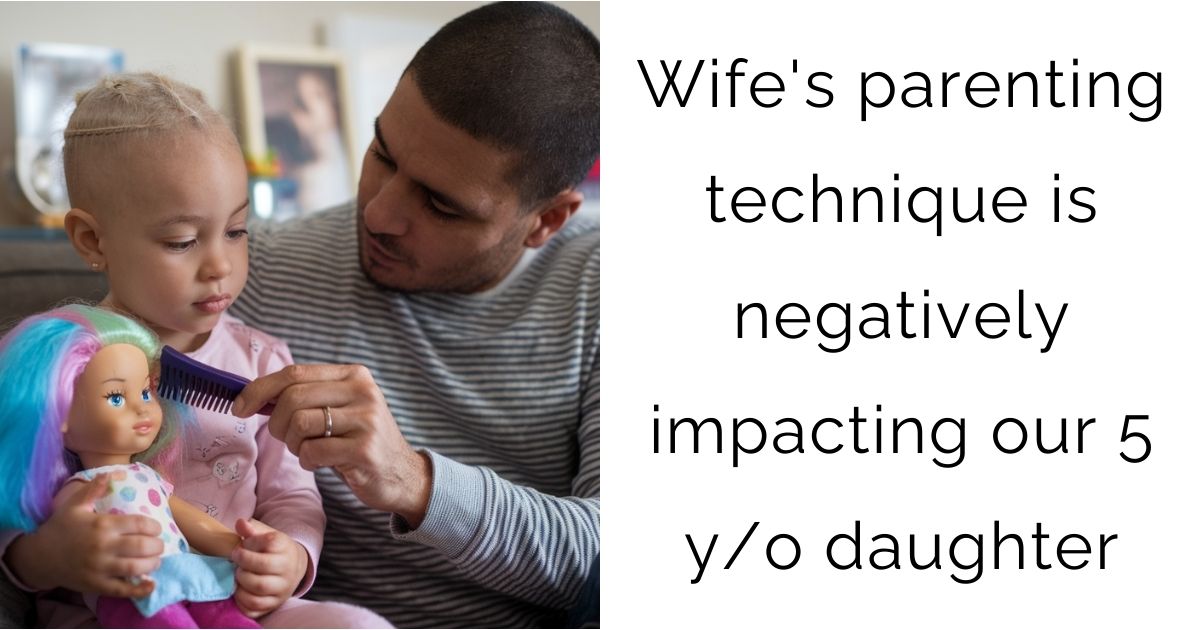 Wife’s parenting technique is negatively impacting our 5 y/o daughter