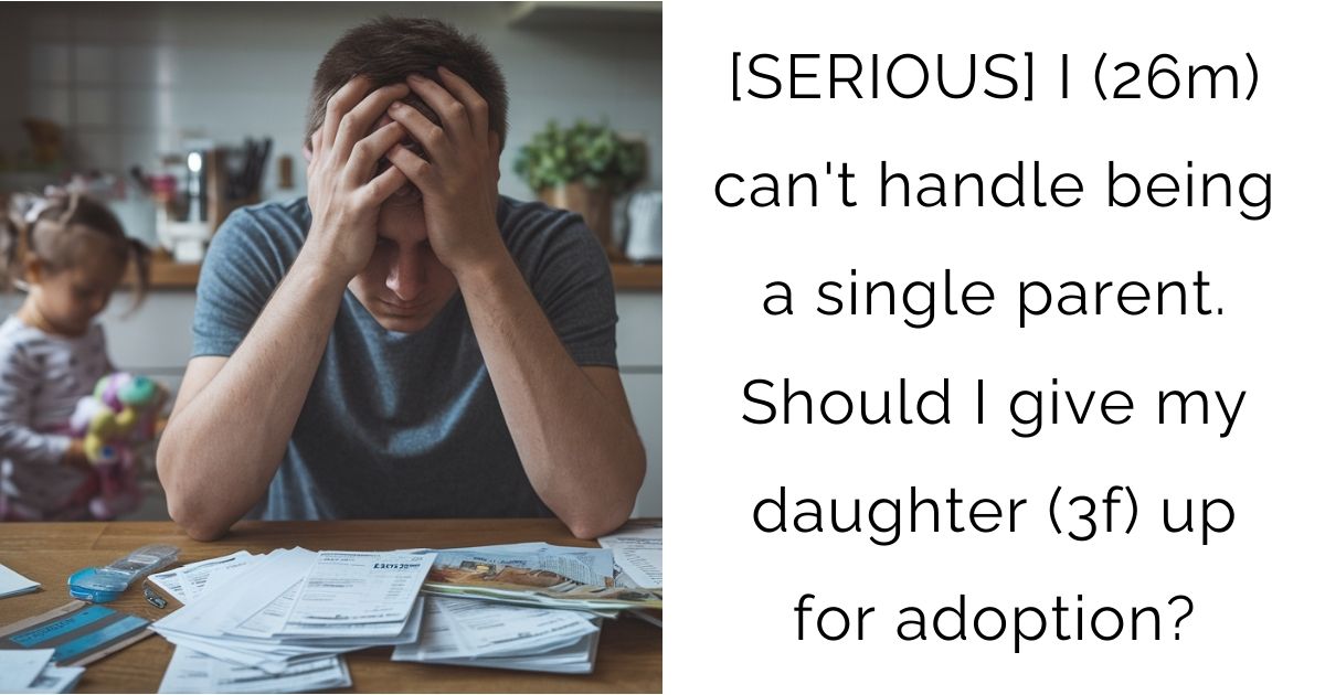[SERIOUS] I (26m) can’t handle being a single parent. Should I give my daughter (3f) up for adoption?