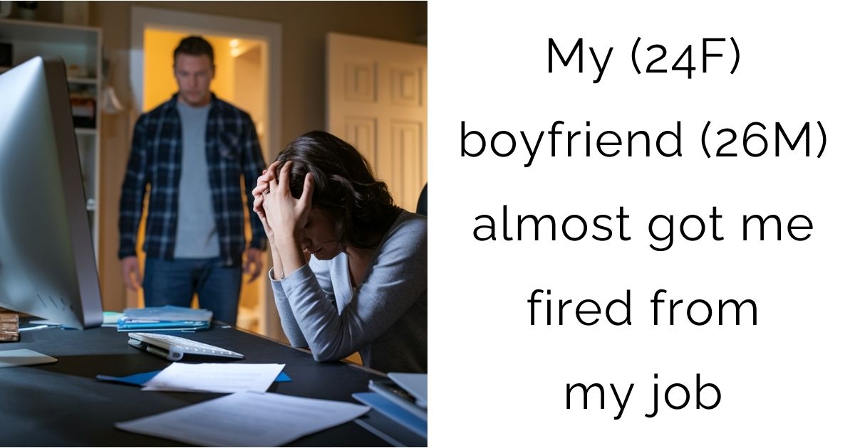 My (24F) boyfriend (26M) almost got me fired from my job
