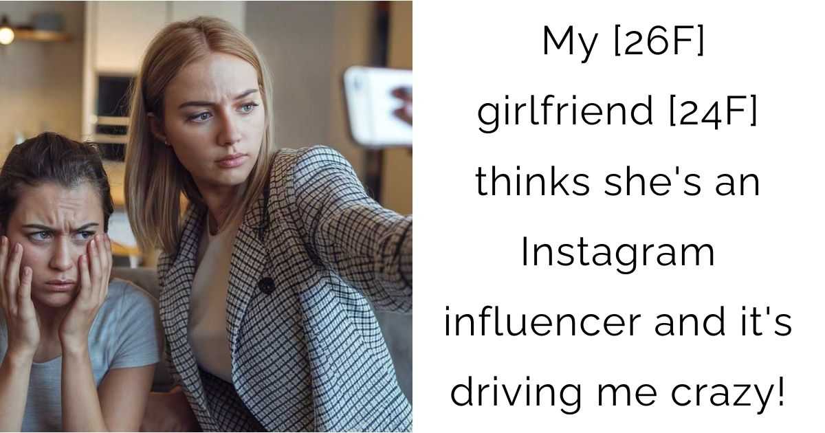 My [26F] girlfriend [24F] thinks she’s an Instagram influencer and it’s driving me crazy!