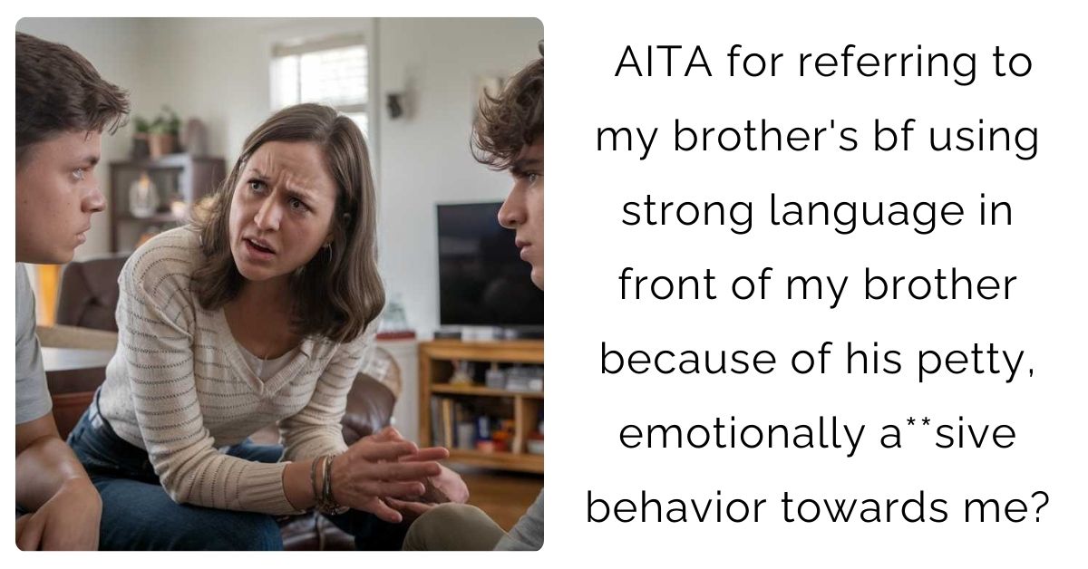 AITA for referring to my brother’s bf using strong language in front of my brother because of his petty, emotionally a**sive behavior towards me?