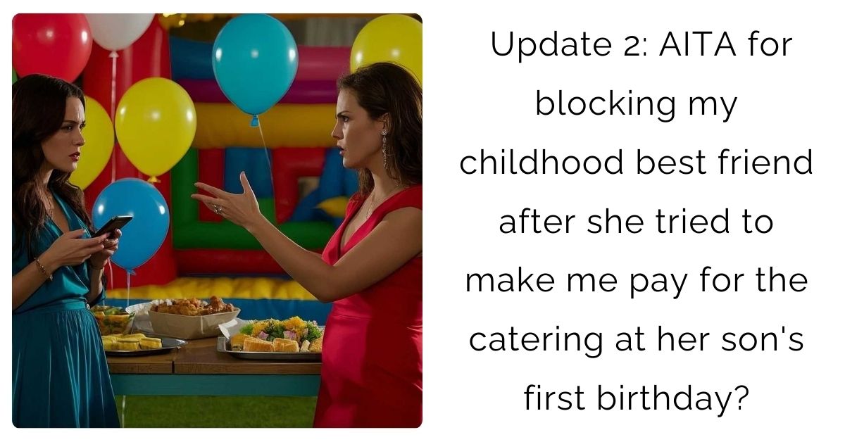 Update 2: AITA for blocking my childhood best friend after she tried to make me pay for the catering at her son’s first birthday?