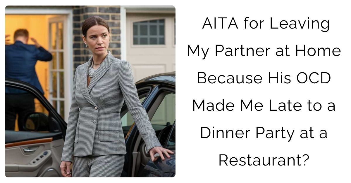 AITA for Leaving My Partner at Home Because His OCD Made Me Late to a Dinner Party at a Restaurant?