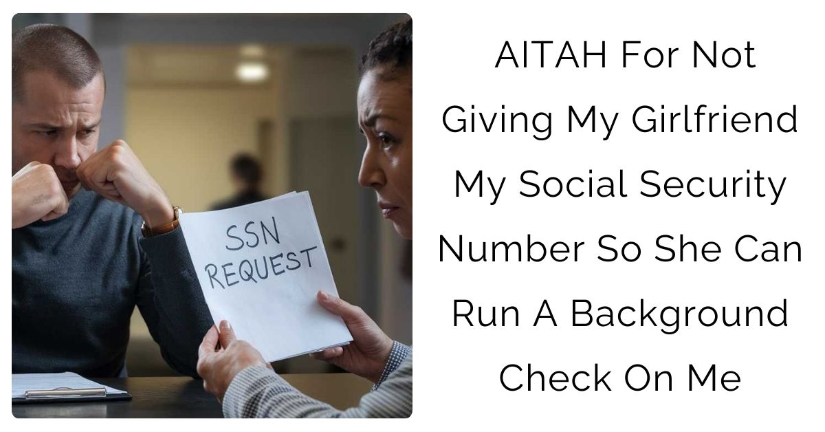AITAH For Not Giving My Girlfriend My Social Security Number So She Can Run A Background Check On Me