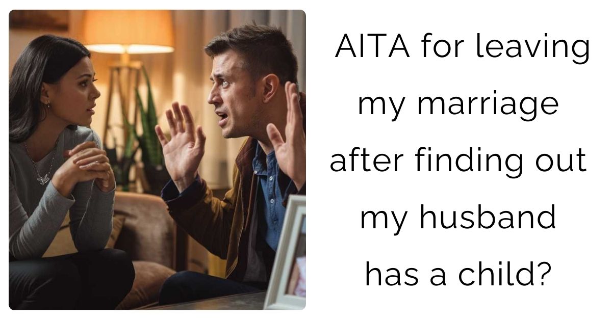 AITA for leaving my marriage after finding out my husband has a child?